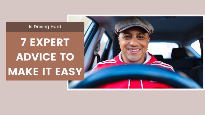 Is Driving Hard: 7 Expert Advice To Make It Easy